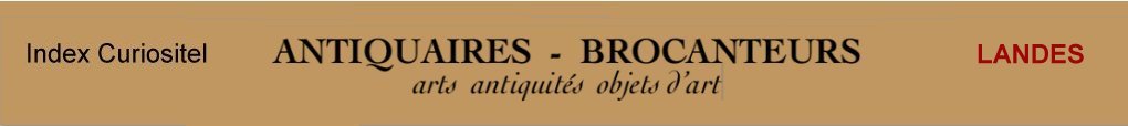 Landes, 40, Antiquaires, marchands d'antiquits, d'objets d'art, meubles anciens, mobilier, poque et style, art antiquits, art arts, Antique dealers , french antique dealer, art antiques, antique furniture, antique furnishing, art objects of Landes 40,